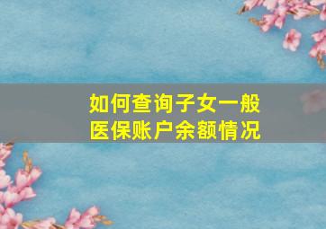 如何查询子女一般医保账户余额情况