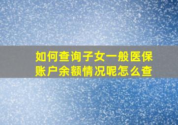 如何查询子女一般医保账户余额情况呢怎么查