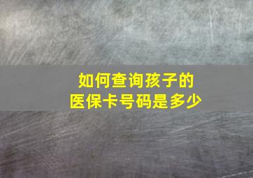 如何查询孩子的医保卡号码是多少