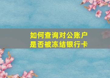 如何查询对公账户是否被冻结银行卡