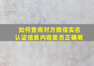 如何查询对方微信实名认证信息内容是否正确呢