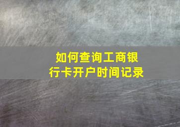 如何查询工商银行卡开户时间记录