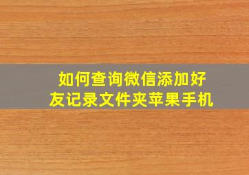 如何查询微信添加好友记录文件夹苹果手机