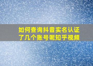 如何查询抖音实名认证了几个账号呢知乎视频