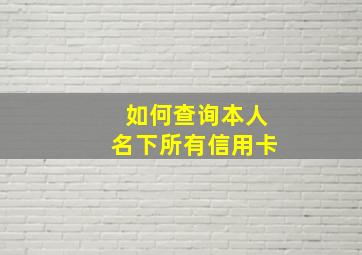 如何查询本人名下所有信用卡