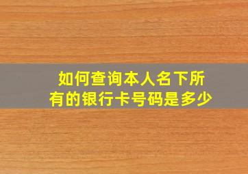 如何查询本人名下所有的银行卡号码是多少