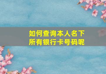 如何查询本人名下所有银行卡号码呢