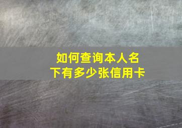 如何查询本人名下有多少张信用卡