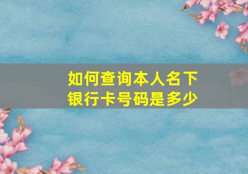 如何查询本人名下银行卡号码是多少