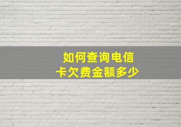 如何查询电信卡欠费金额多少