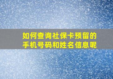 如何查询社保卡预留的手机号码和姓名信息呢