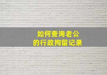 如何查询老公的行政拘留记录