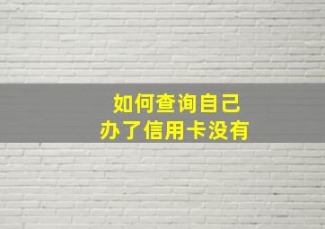 如何查询自己办了信用卡没有