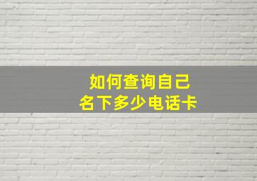 如何查询自己名下多少电话卡