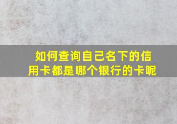 如何查询自己名下的信用卡都是哪个银行的卡呢