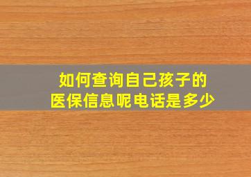 如何查询自己孩子的医保信息呢电话是多少