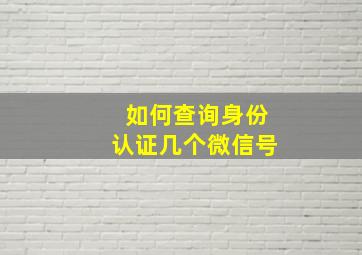 如何查询身份认证几个微信号