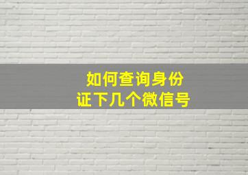 如何查询身份证下几个微信号