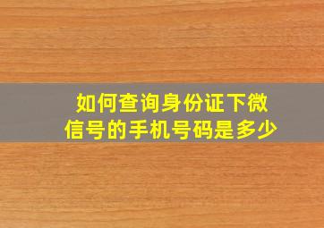 如何查询身份证下微信号的手机号码是多少