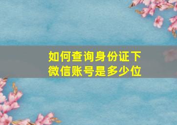 如何查询身份证下微信账号是多少位