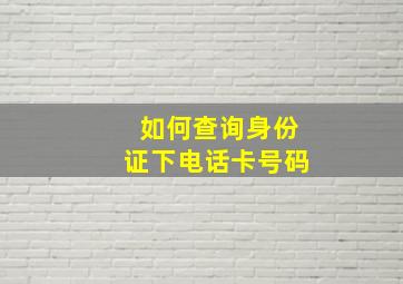 如何查询身份证下电话卡号码