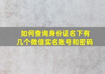 如何查询身份证名下有几个微信实名账号和密码