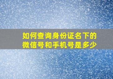 如何查询身份证名下的微信号和手机号是多少