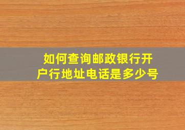 如何查询邮政银行开户行地址电话是多少号