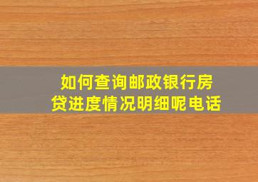 如何查询邮政银行房贷进度情况明细呢电话