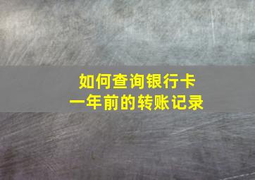 如何查询银行卡一年前的转账记录