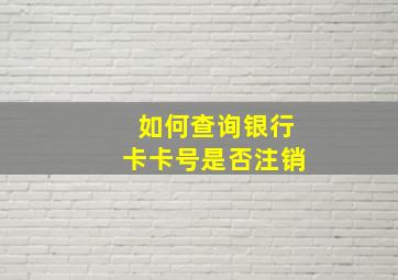 如何查询银行卡卡号是否注销