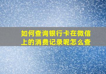 如何查询银行卡在微信上的消费记录呢怎么查