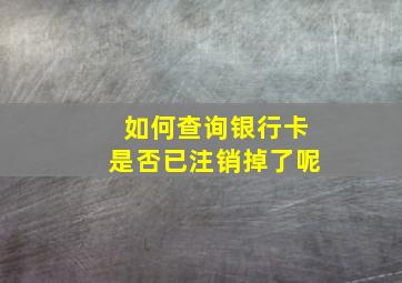 如何查询银行卡是否已注销掉了呢