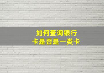 如何查询银行卡是否是一类卡