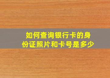 如何查询银行卡的身份证照片和卡号是多少