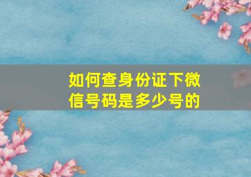 如何查身份证下微信号码是多少号的