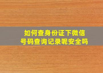 如何查身份证下微信号码查询记录呢安全吗