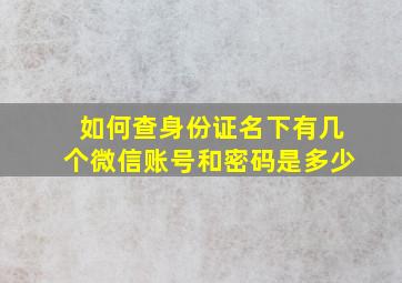 如何查身份证名下有几个微信账号和密码是多少