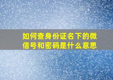 如何查身份证名下的微信号和密码是什么意思