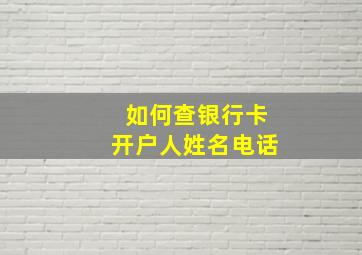 如何查银行卡开户人姓名电话