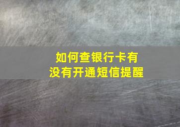 如何查银行卡有没有开通短信提醒