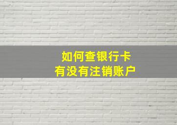 如何查银行卡有没有注销账户