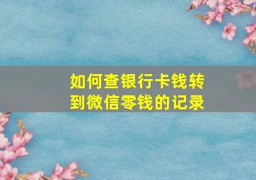 如何查银行卡钱转到微信零钱的记录