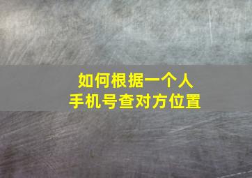 如何根据一个人手机号查对方位置