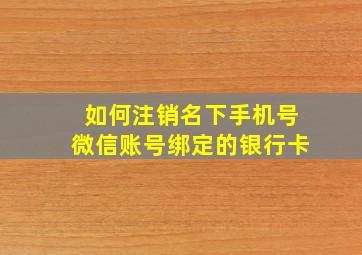 如何注销名下手机号微信账号绑定的银行卡