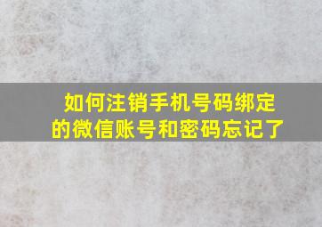 如何注销手机号码绑定的微信账号和密码忘记了