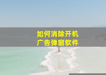 如何消除开机广告弹窗软件