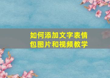 如何添加文字表情包图片和视频教学