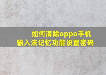 如何清除oppo手机输入法记忆功能设置密码