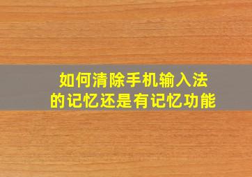 如何清除手机输入法的记忆还是有记忆功能